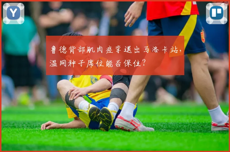 鲁德背部肌肉痉挛退出马洛卡站，温网种子席位能否保住？