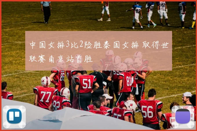 中国女排3比2险胜泰国女排 取得世联赛南京站首胜